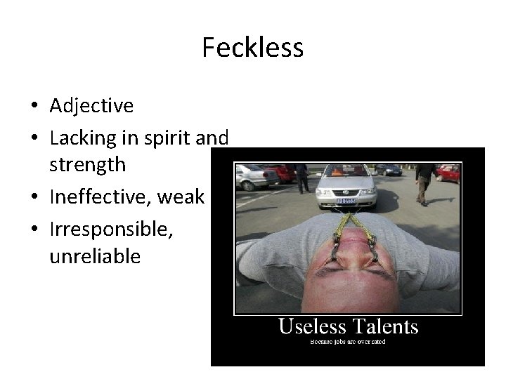 Feckless • Adjective • Lacking in spirit and strength • Ineffective, weak • Irresponsible,