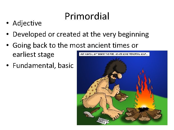 Primordial • Adjective • Developed or created at the very beginning • Going back