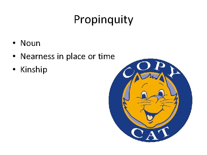 Propinquity • Noun • Nearness in place or time • Kinship 