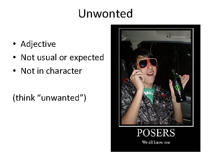Unwonted • Adjective • Not usual or expected • Not in character (think “unwanted”)