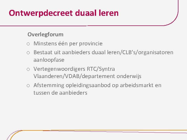 Ontwerpdecreet duaal leren Overlegforum o Minstens één per provincie o Bestaat uit aanbieders duaal