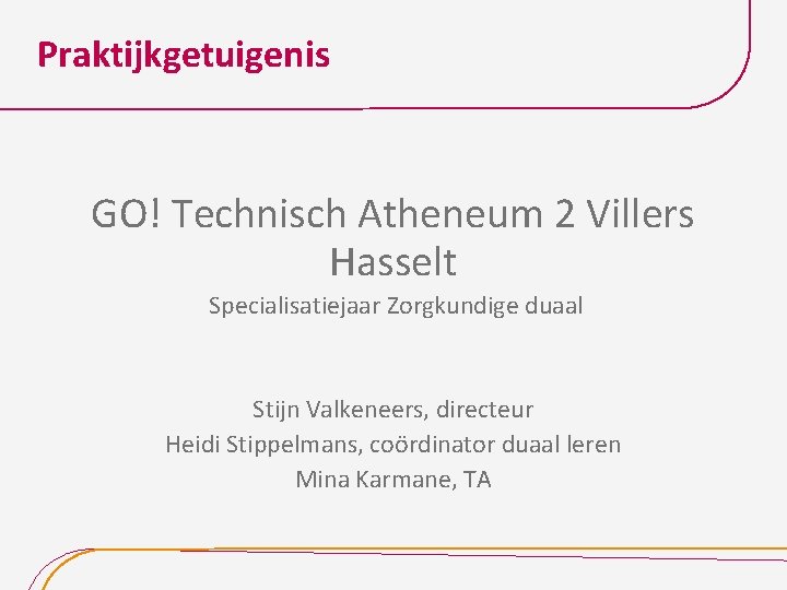 Praktijkgetuigenis GO! Technisch Atheneum 2 Villers Hasselt Specialisatiejaar Zorgkundige duaal Stijn Valkeneers, directeur Heidi