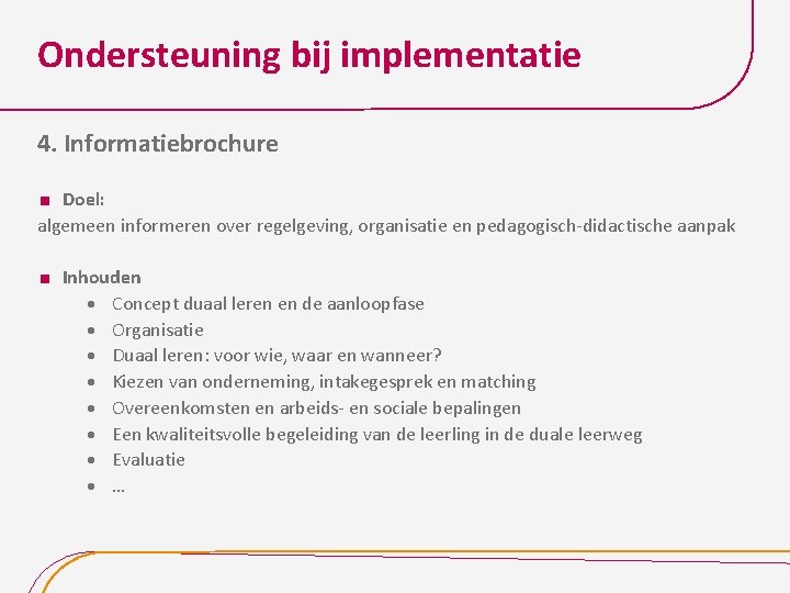 Ondersteuning bij implementatie 4. Informatiebrochure Doel: algemeen informeren over regelgeving, organisatie en pedagogisch-didactische aanpak