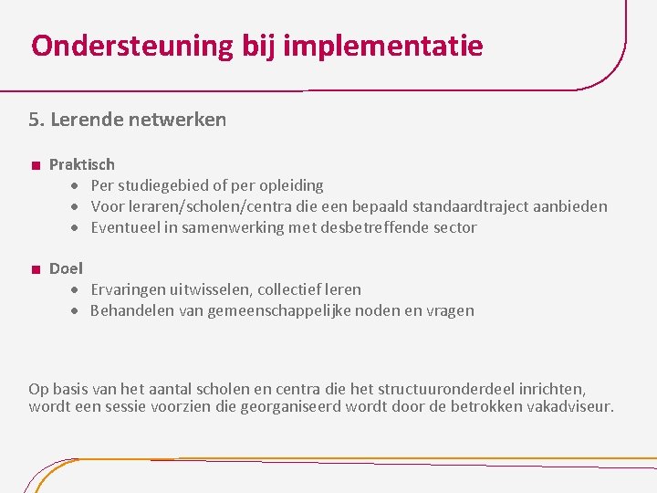 Ondersteuning bij implementatie 5. Lerende netwerken Praktisch Per studiegebied of per opleiding Voor leraren/scholen/centra