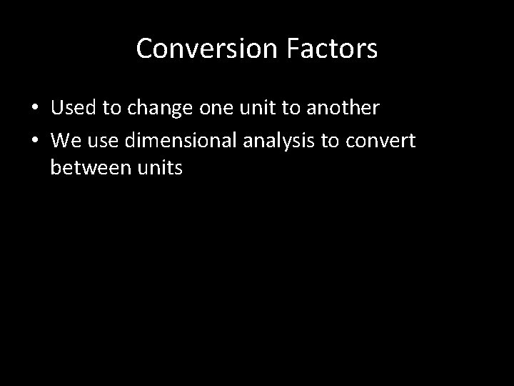Conversion Factors • Used to change one unit to another • We use dimensional
