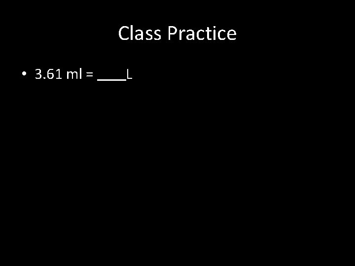 Class Practice • 3. 61 ml = L 