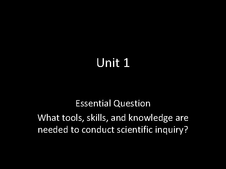 Unit 1 Essential Question What tools, skills, and knowledge are needed to conduct scientific