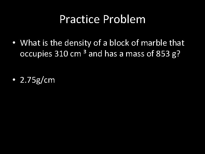 Practice Problem • What is the density of a block of marble that occupies
