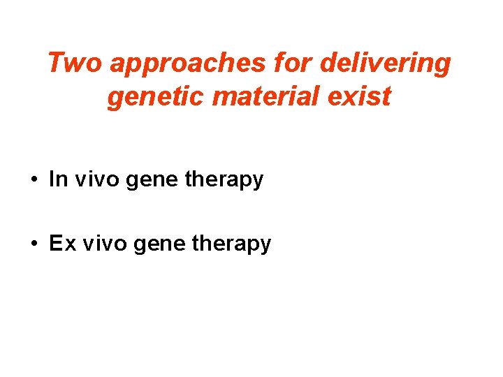 Two approaches for delivering genetic material exist • In vivo gene therapy • Ex