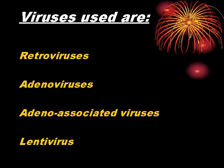 Viruses used are: Retroviruses Adeno-associated viruses Lentivirus 