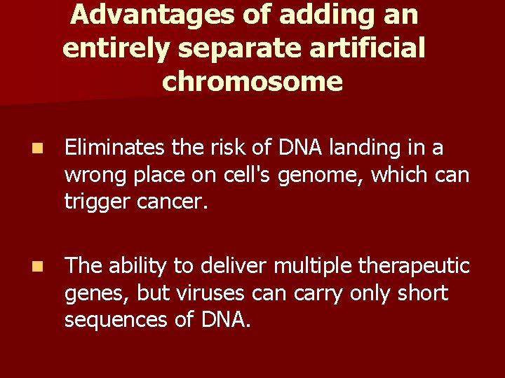 Advantages of adding an entirely separate artificial chromosome n Eliminates the risk of DNA