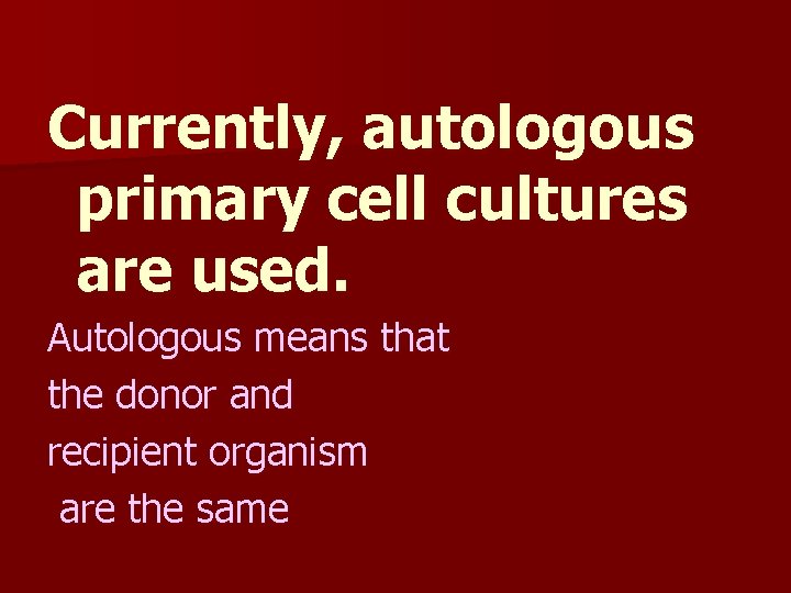 Currently, autologous primary cell cultures are used. Autologous means that the donor and recipient