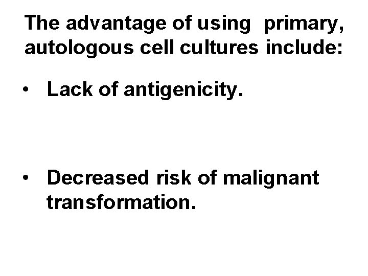 The advantage of using primary, autologous cell cultures include: • Lack of antigenicity. •