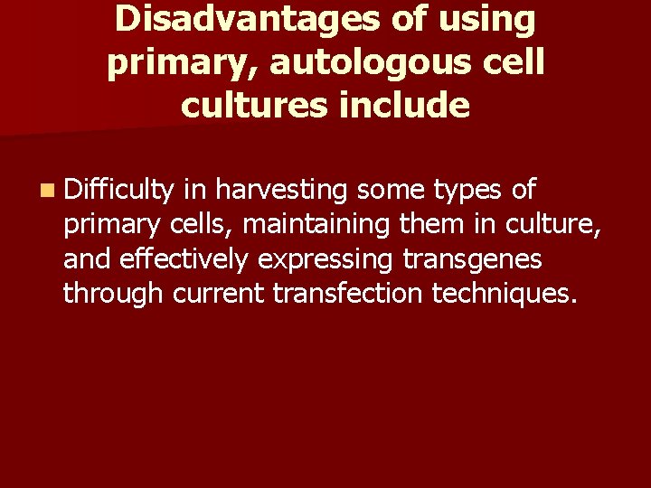 Disadvantages of using primary, autologous cell cultures include n Difficulty in harvesting some types