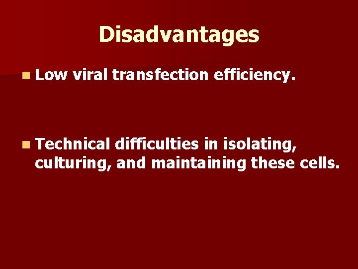 Disadvantages n Low viral transfection efficiency. n Technical difficulties in isolating, culturing, and maintaining