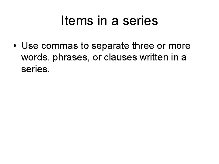 Items in a series • Use commas to separate three or more words, phrases,