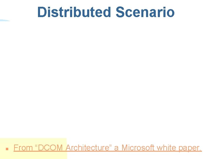 Distributed Scenario n From “DCOM Architecture” a Microsoft white paper. Distributed Scenario n From “DCOM Architecture” a Microsoft white paper.