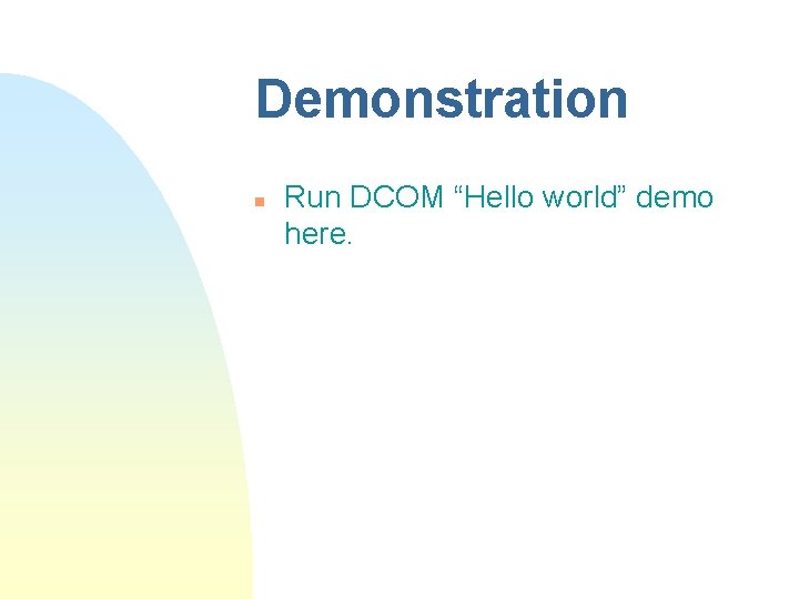 Demonstration n Run DCOM “Hello world” demo here. Demonstration n Run DCOM “Hello world” demo here.