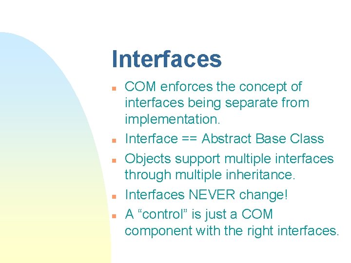 Interfaces n n n COM enforces the concept of interfaces being separate from implementation. Interfaces n n n COM enforces the concept of interfaces being separate from implementation.