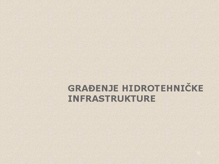 GRAĐENJE HIDROTEHNIČKE INFRASTRUKTURE 30 