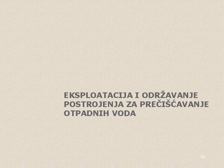 EKSPLOATACIJA I ODRŽAVANJE POSTROJENJA ZA PREČIŠĆAVANJE OTPADNIH VODA 44 