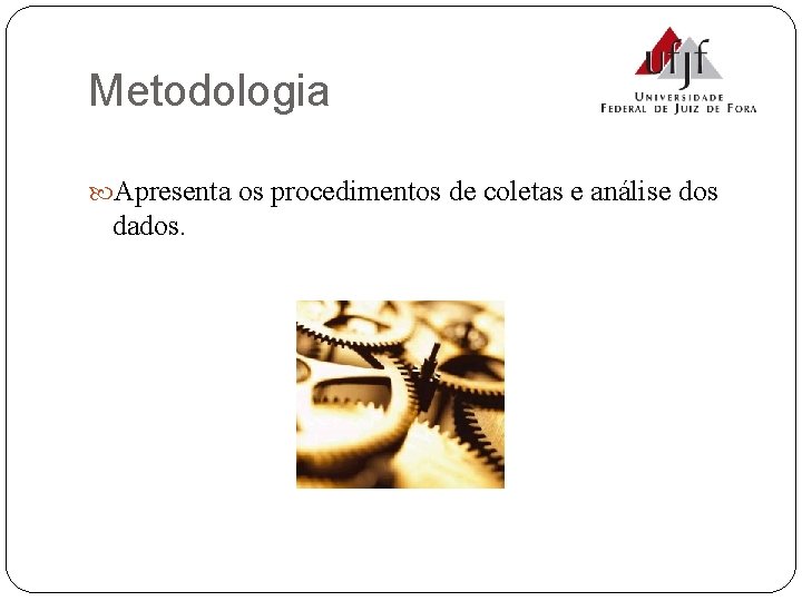 Metodologia Apresenta os procedimentos de coletas e análise dos dados. 