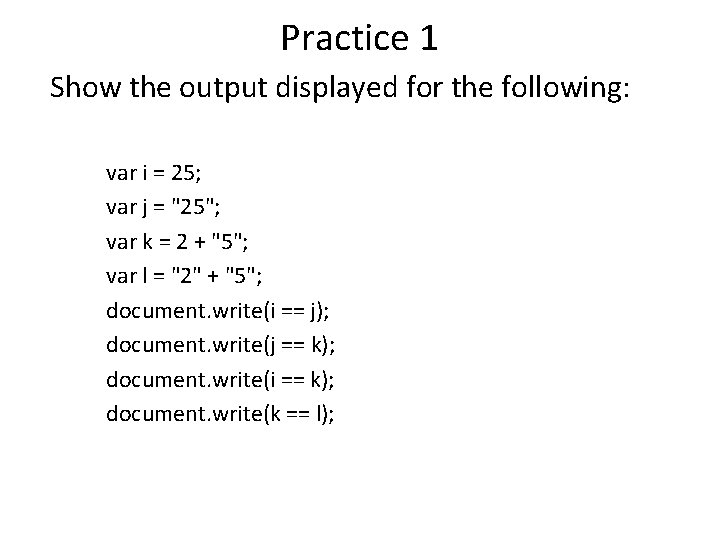 Practice 1 Show the output displayed for the following: var i = 25; var