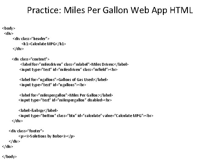 Practice: Miles Per Gallon Web App HTML <body> <div class=”header"> <h 1>Calculate MPG</h 1>