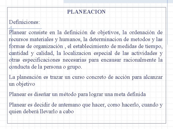 PLANEACION Definiciones: Planear consiste en la definición de objetivos, la ordenación de recursos materiales