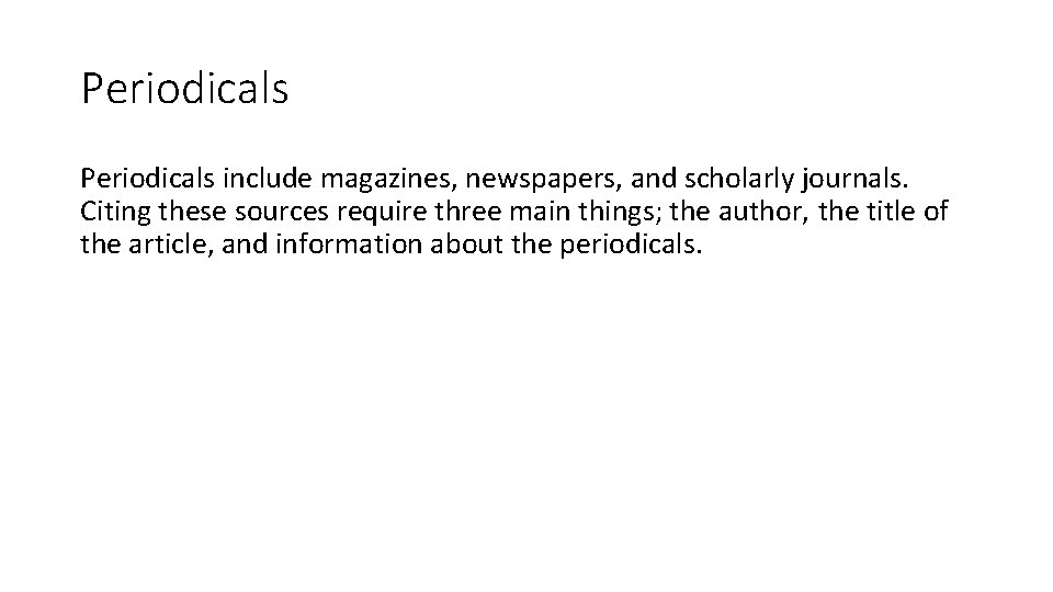 Periodicals include magazines, newspapers, and scholarly journals. Citing these sources require three main things;
