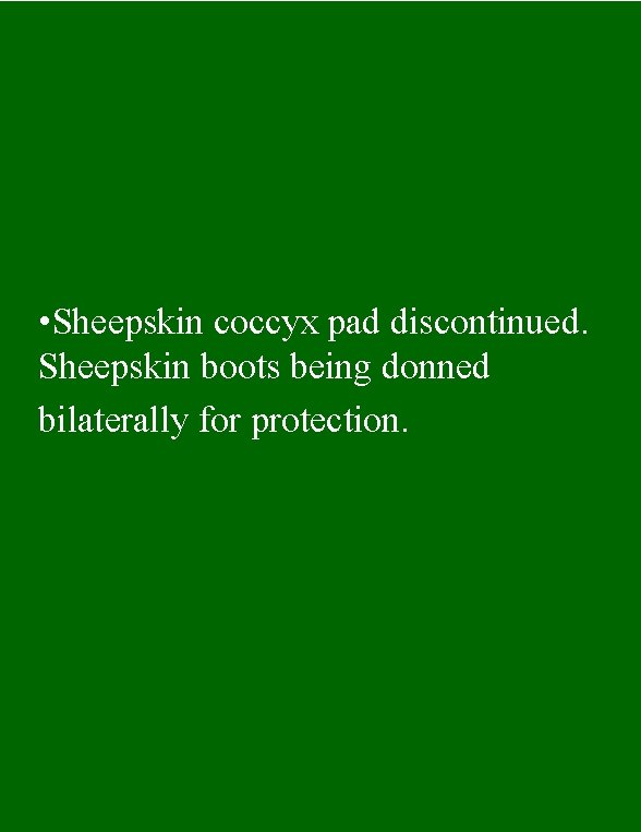  • Sheepskin coccyx pad discontinued. Sheepskin boots being donned bilaterally for protection. 