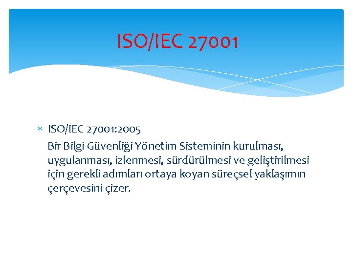 ISO/IEC 27001 ISO/IEC 27001: 2005 Bir Bilgi Güvenliği Yönetim Sisteminin kurulması, uygulanması, izlenmesi, sürdürülmesi