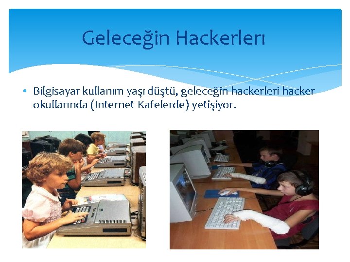 Geleceğin Hackerlerı • Bilgisayar kullanım yaşı düştü, geleceğin hackerleri hacker okullarında (Internet Kafelerde) yetişiyor.