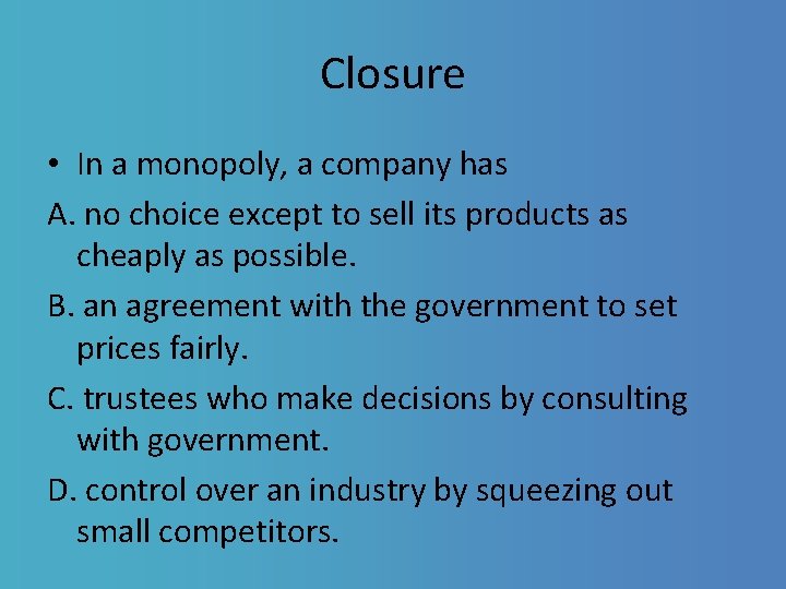 Closure • In a monopoly, a company has A. no choice except to sell