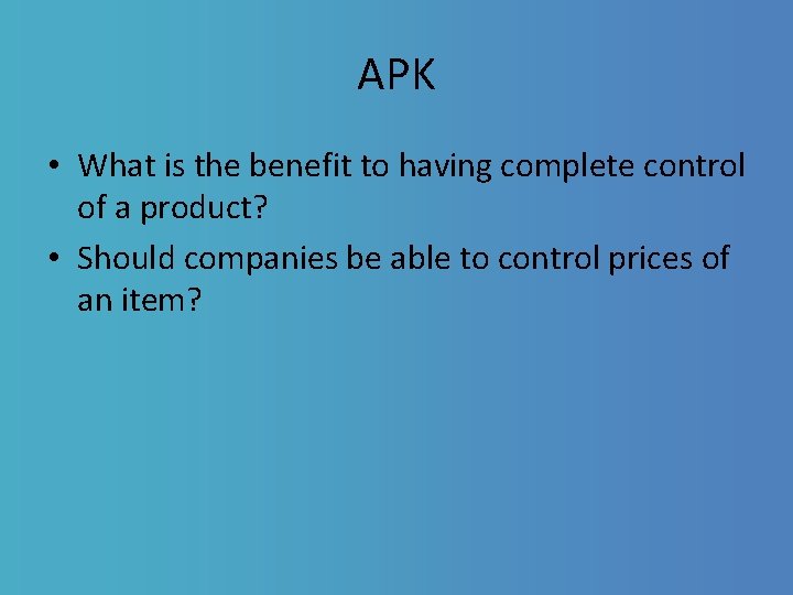 APK • What is the benefit to having complete control of a product? •