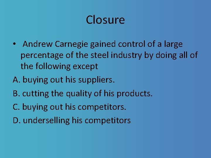 Closure • Andrew Carnegie gained control of a large percentage of the steel industry