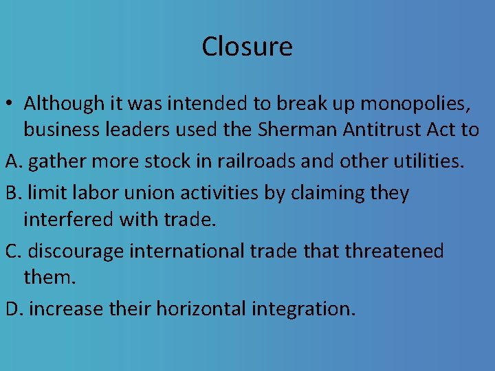 Closure • Although it was intended to break up monopolies, business leaders used the