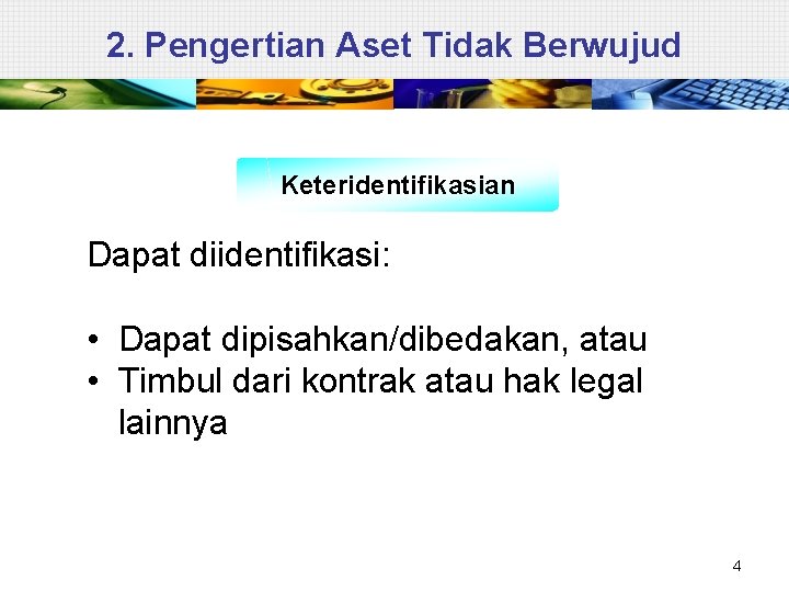 2. Pengertian Aset Tidak Berwujud Keteridentifikasian Dapat diidentifikasi: • Dapat dipisahkan/dibedakan, atau • Timbul
