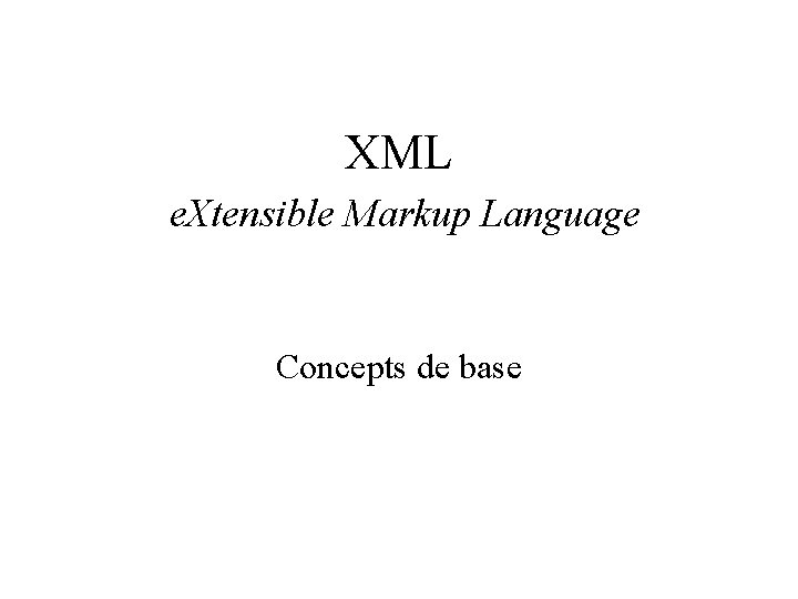 XML e. Xtensible Markup Language Concepts de base 