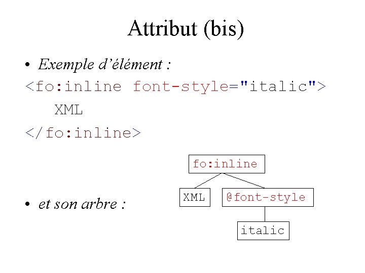 Attribut (bis) • Exemple d’élément : <fo: inline font-style="italic"> XML </fo: inline> fo: inline