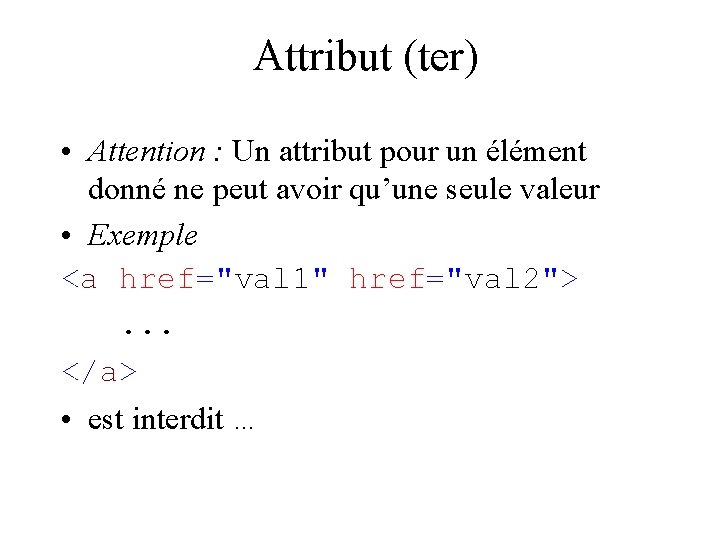 Attribut (ter) • Attention : Un attribut pour un élément donné ne peut avoir