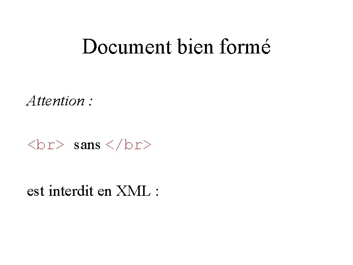 Document bien formé Attention : sans </br> est interdit en XML : 