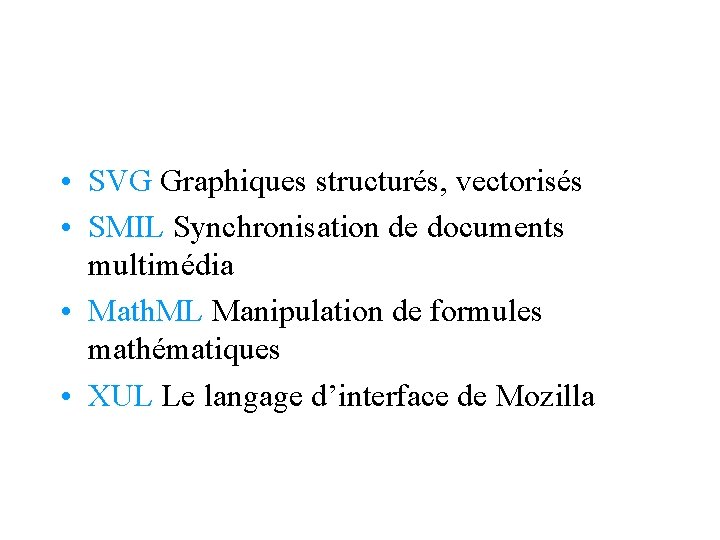  • SVG Graphiques structurés, vectorisés • SMIL Synchronisation de documents multimédia • Math.