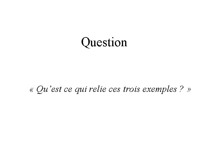 Question « Qu’est ce qui relie ces trois exemples ? » 