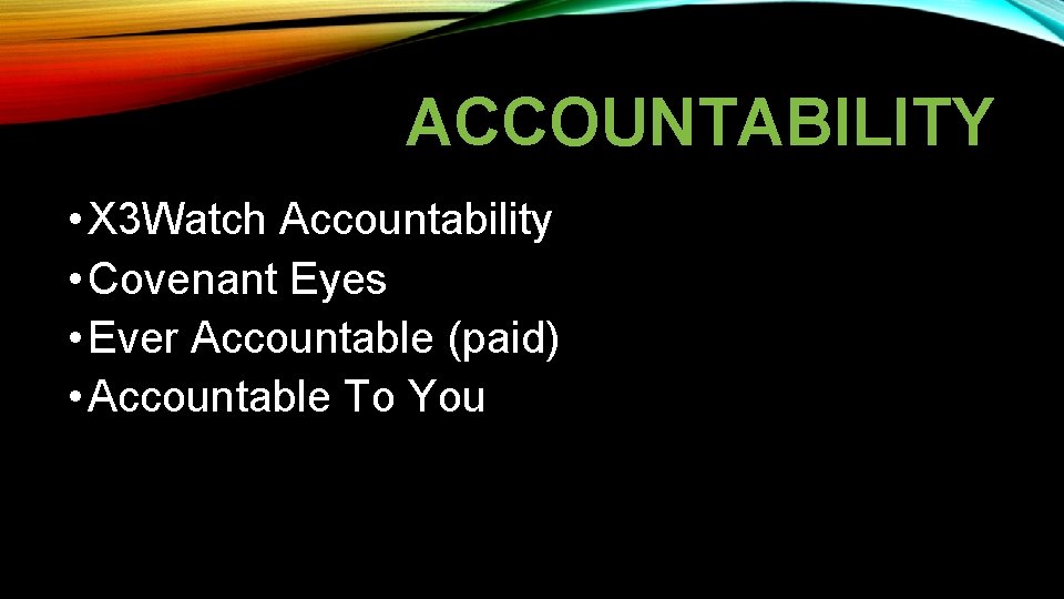 ACCOUNTABILITY • X 3 Watch Accountability • Covenant Eyes • Ever Accountable (paid) •