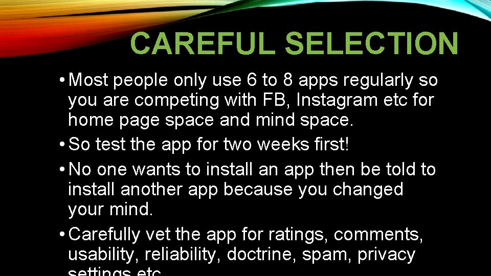 CAREFUL SELECTION • Most people only use 6 to 8 apps regularly so you