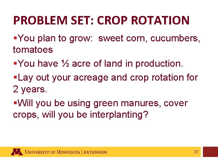 PROBLEM SET: CROP ROTATION §You plan to grow: sweet corn, cucumbers, tomatoes §You have