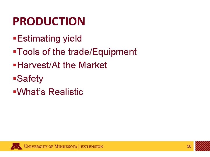 PRODUCTION §Estimating yield §Tools of the trade/Equipment §Harvest/At the Market §Safety §What’s Realistic 38