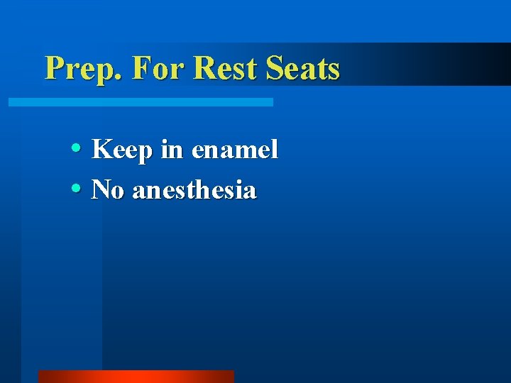 Prep. For Rest Seats Keep in enamel No anesthesia 