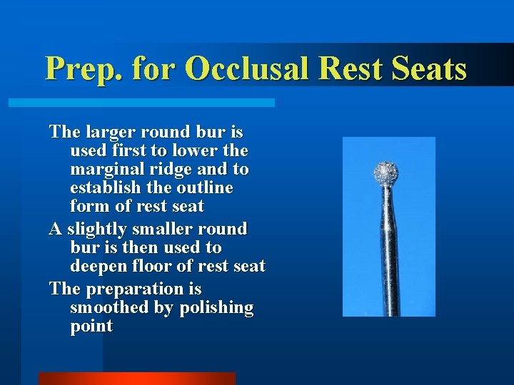 Prep. for Occlusal Rest Seats The larger round bur is used first to lower